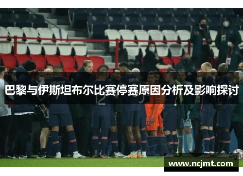 巴黎与伊斯坦布尔比赛停赛原因分析及影响探讨